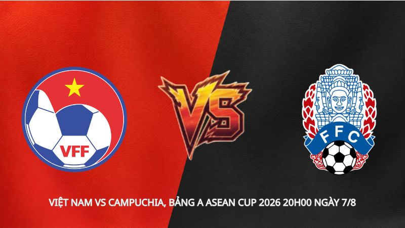 Soi kèo Việt Nam vs Campuchia, bảng A ASEAN Cup 2026 20h00 ngày 7/8