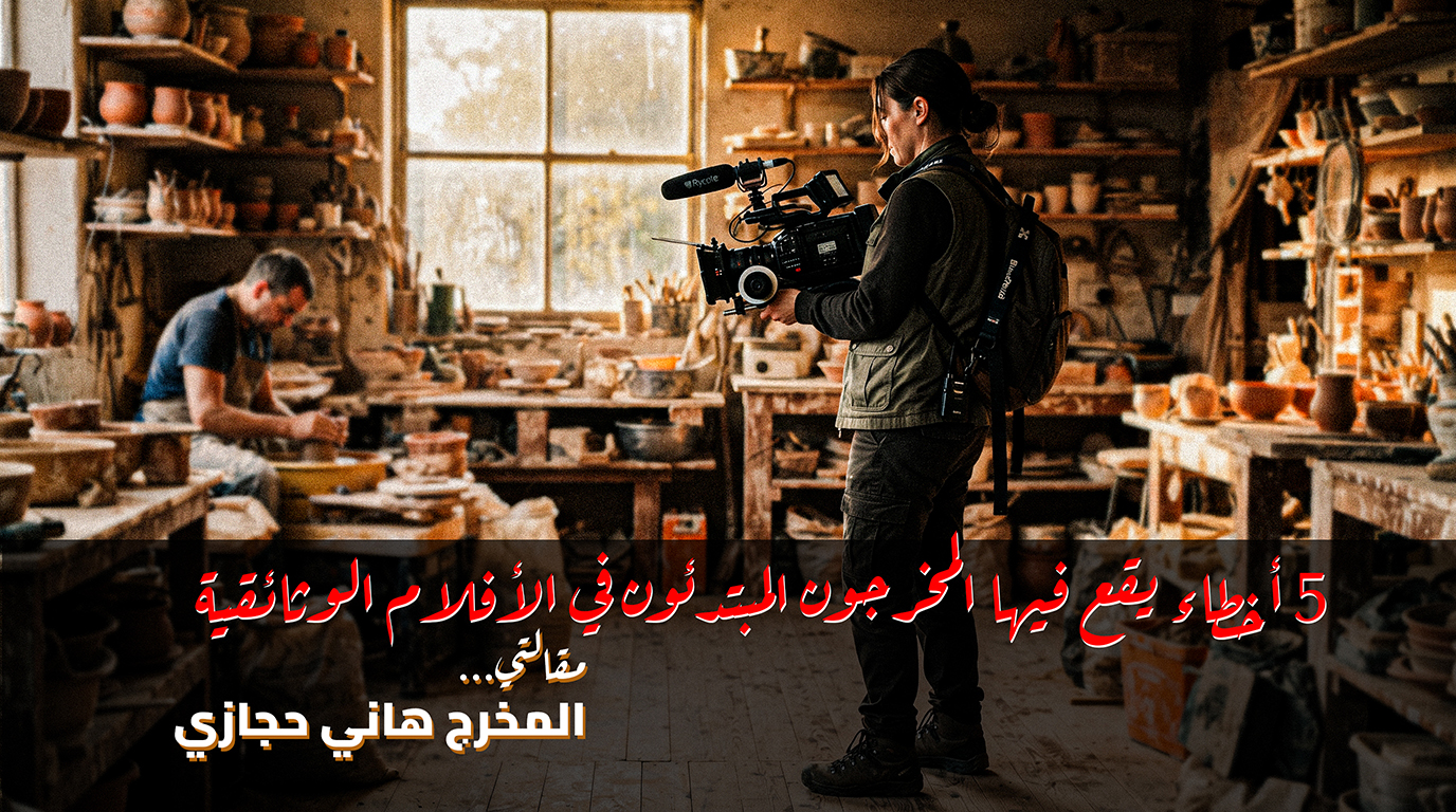 5 أخطاء يقع فيها المخرجون المبتدئون في الأفلام الوثائقية